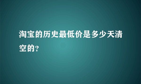 淘宝的历史最低价是多少天清空的？