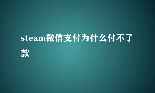 steam微信支付为什么付不了款
