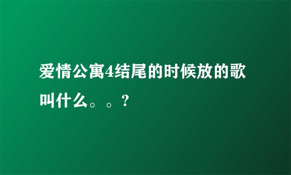 爱情公寓4结尾的时候放的歌叫什么。。?
