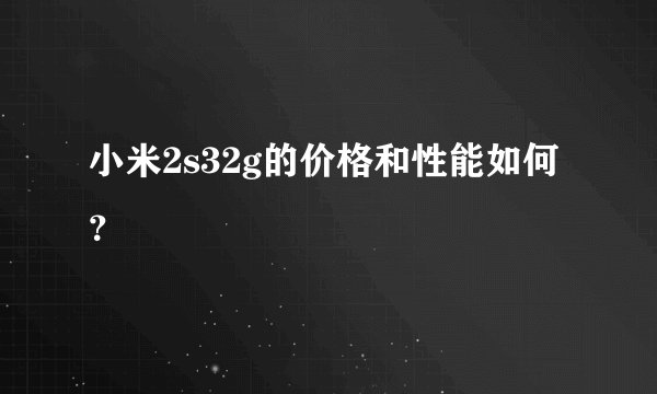 小米2s32g的价格和性能如何？
