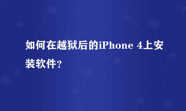 如何在越狱后的iPhone 4上安装软件？