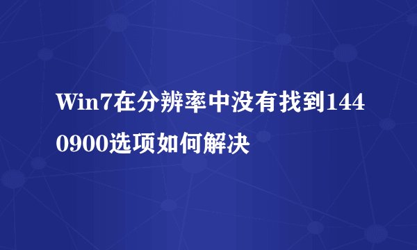 Win7在分辨率中没有找到1440900选项如何解决