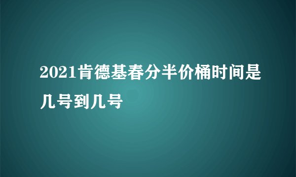 2021肯德基春分半价桶时间是几号到几号