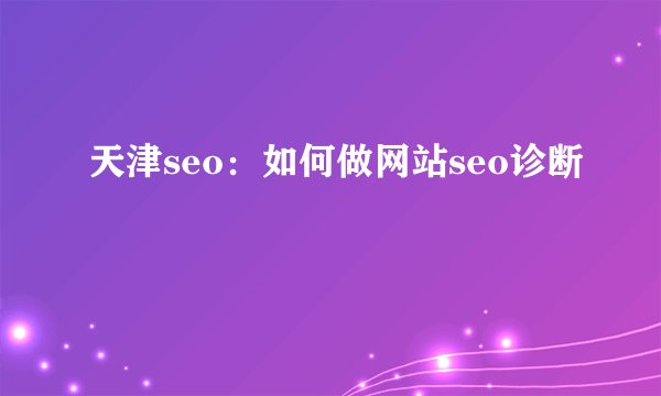 天津seo：如何做网站seo诊断