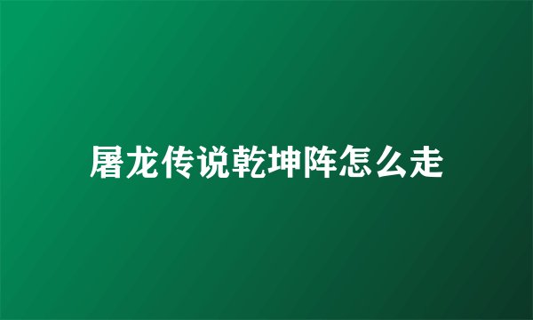 屠龙传说乾坤阵怎么走