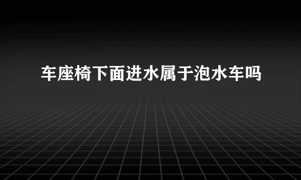 车座椅下面进水属于泡水车吗