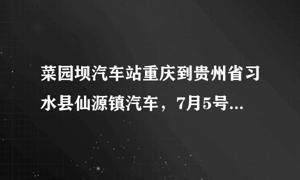 菜园坝汽车站重庆到贵州省习水县仙源镇汽车，7月5号准备去仙源镇，可以在网订票吗？