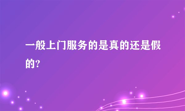 一般上门服务的是真的还是假的?