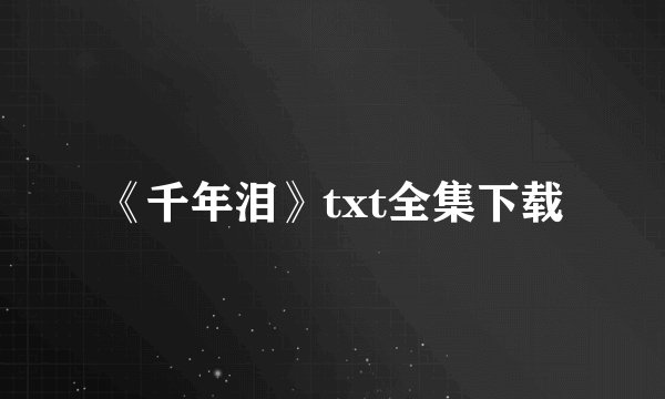 《千年泪》txt全集下载