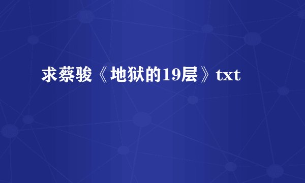 求蔡骏《地狱的19层》txt