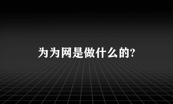 为为网是做什么的?