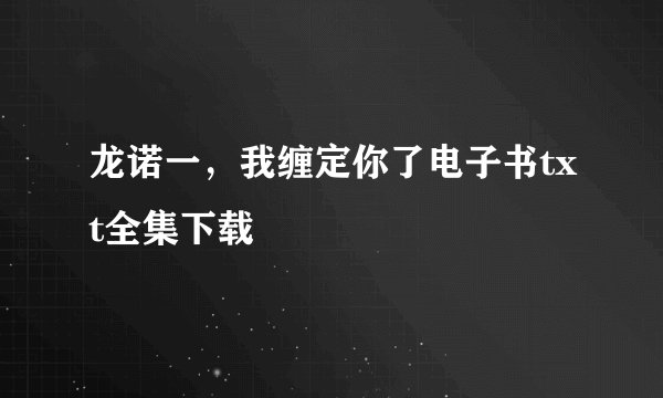 龙诺一，我缠定你了电子书txt全集下载