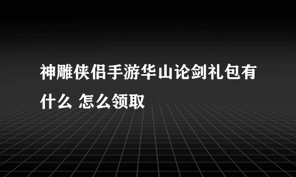 神雕侠侣手游华山论剑礼包有什么 怎么领取