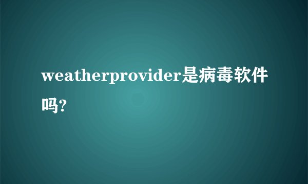 weatherprovider是病毒软件吗?