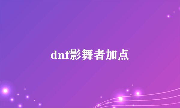 dnf影舞者加点