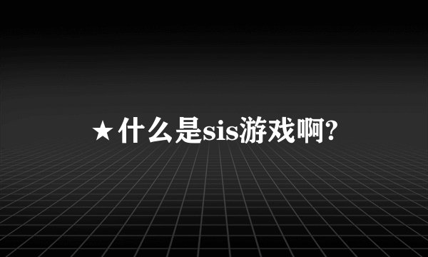 ★什么是sis游戏啊?