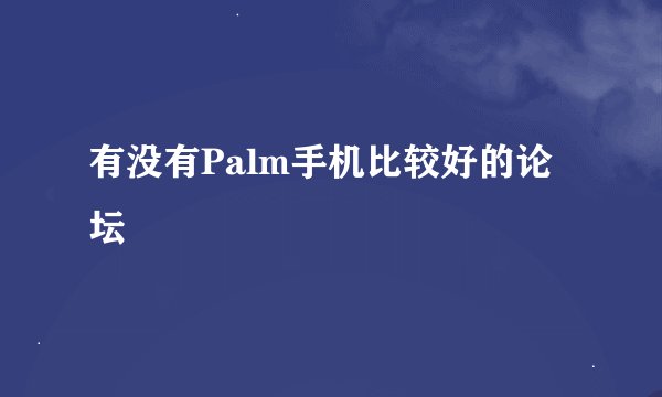 有没有Palm手机比较好的论坛