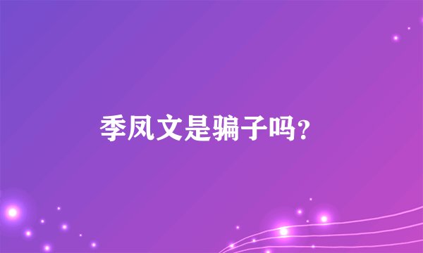季凤文是骗子吗？