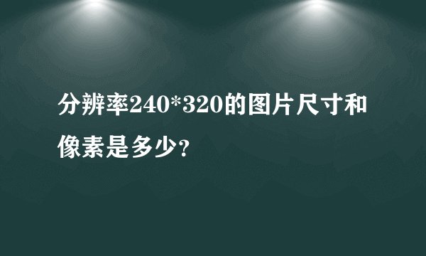 分辨率240*320的图片尺寸和像素是多少？