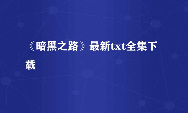《暗黑之路》最新txt全集下载