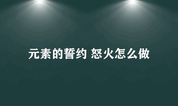 元素的誓约 怒火怎么做