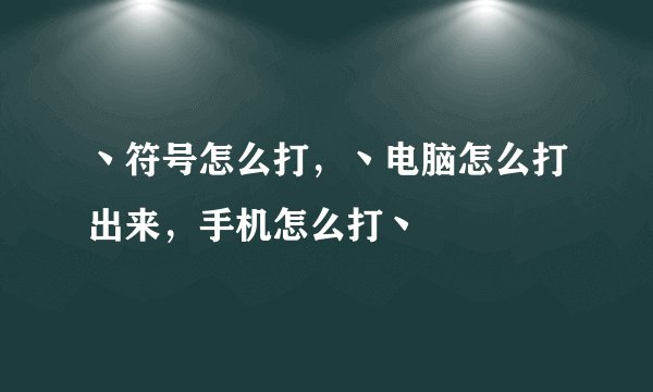 丶符号怎么打，丶电脑怎么打出来，手机怎么打丶