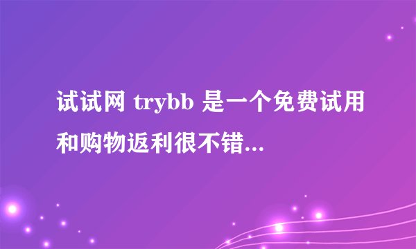 试试网 trybb 是一个免费试用和购物返利很不错的试客网站,大家有去注册吗?