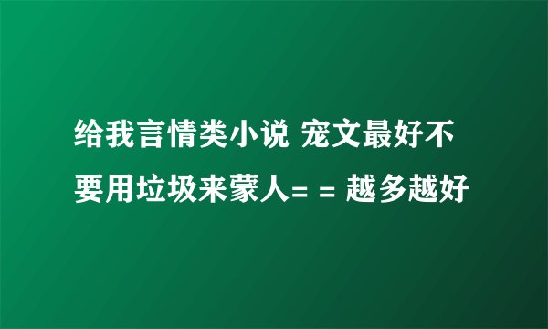 给我言情类小说 宠文最好不要用垃圾来蒙人= = 越多越好