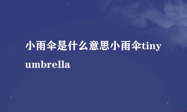 小雨伞是什么意思小雨伞tinyumbrella