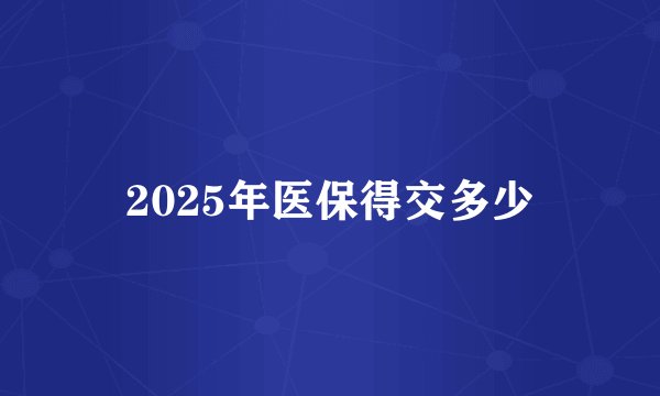 2025年医保得交多少