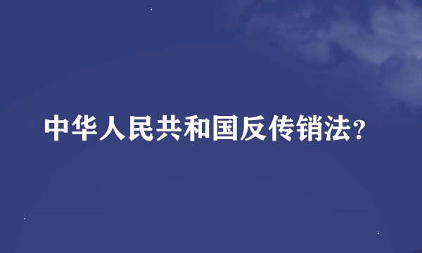 中华人民共和国反传销法？