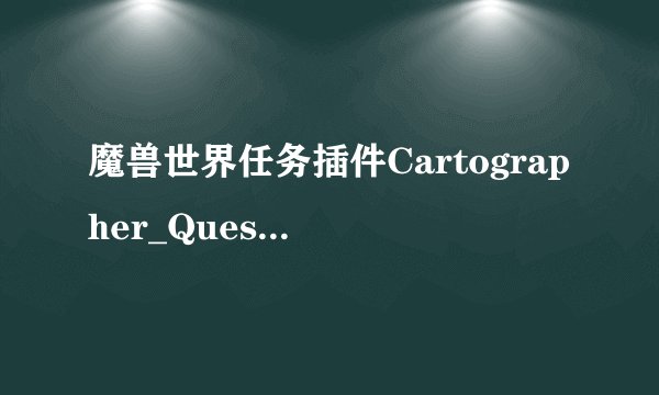 魔兽世界任务插件Cartographer_QuestInfo用不了！