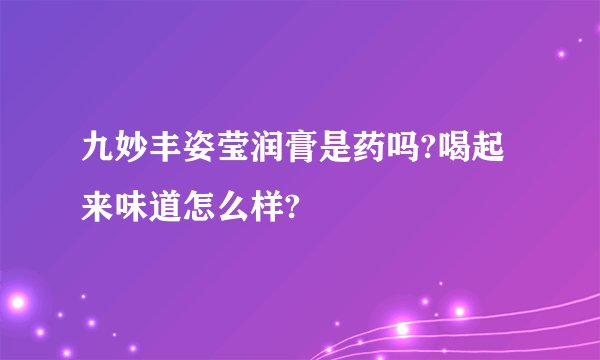 九妙丰姿莹润膏是药吗?喝起来味道怎么样?