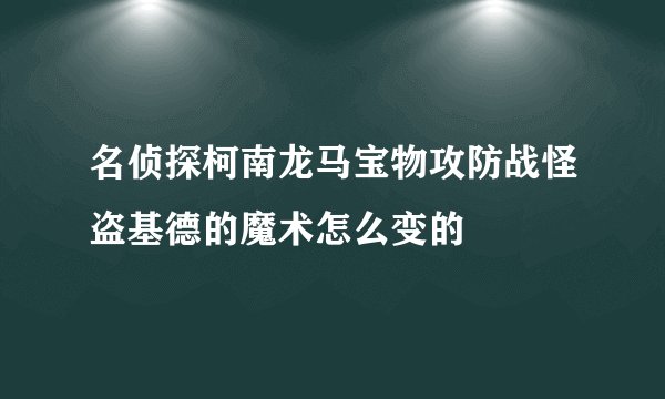 名侦探柯南龙马宝物攻防战怪盗基德的魔术怎么变的