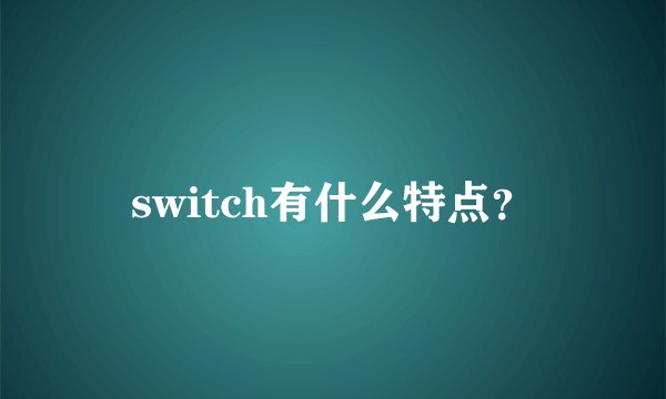 switch有什么特点?