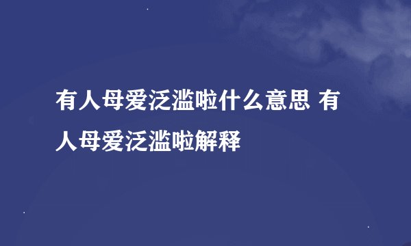 有人母爱泛滥啦什么意思 有人母爱泛滥啦解释