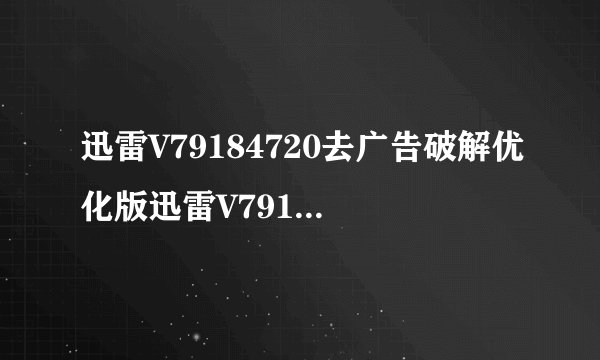 迅雷V79184720去广告破解优化版迅雷V79184720去广告破解优化版功能简介