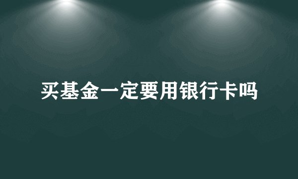 买基金一定要用银行卡吗