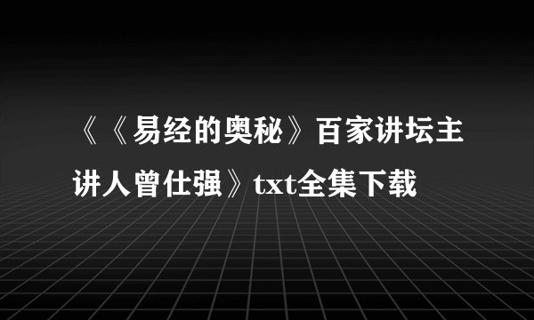 《《易经的奥秘》百家讲坛主讲人曾仕强》txt全集下载