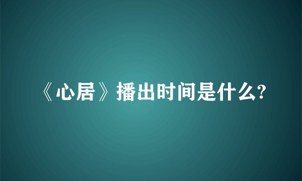 《心居》播出时间是什么?