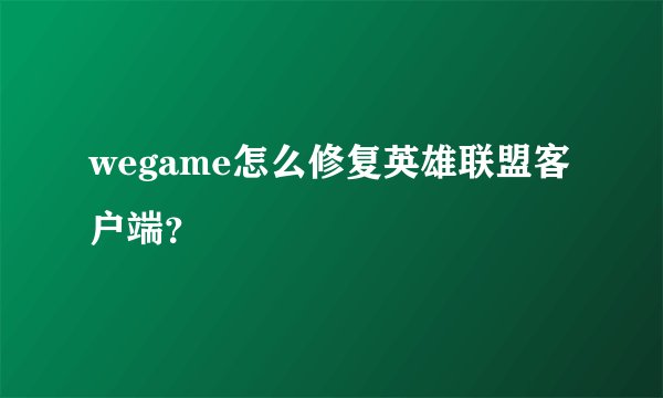 wegame怎么修复英雄联盟客户端？