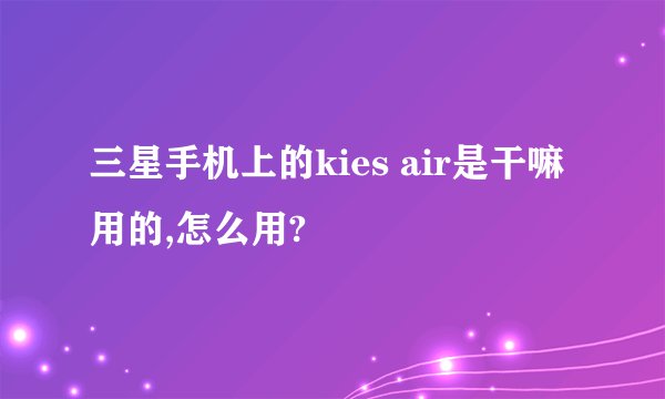 三星手机上的kies air是干嘛用的,怎么用?