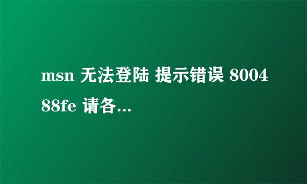 msn 无法登陆 提示错误 800488fe 请各位高手帮忙。多些，邮箱也登陆不了，说是我的账户被阻止，是什么原因