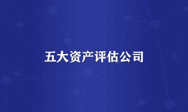 五大资产评估公司