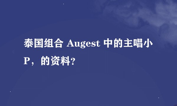 泰国组合 Augest 中的主唱小P，的资料？