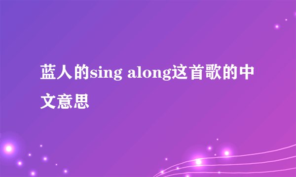蓝人的sing along这首歌的中文意思