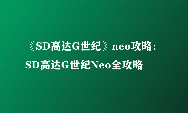 《SD高达G世纪》neo攻略：SD高达G世纪Neo全攻略