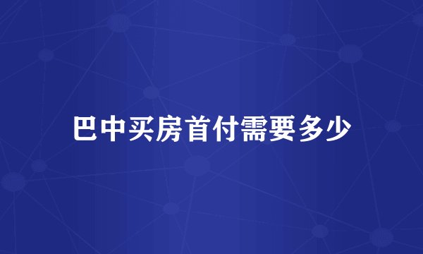 巴中买房首付需要多少