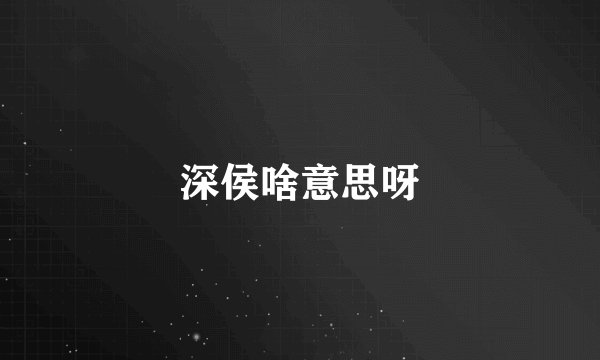 深侯啥意思呀