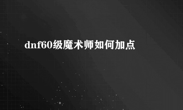dnf60级魔术师如何加点